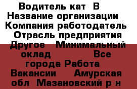 Водитель кат."ВCE › Название организации ­ Компания-работодатель › Отрасль предприятия ­ Другое › Минимальный оклад ­ 20 000 - Все города Работа » Вакансии   . Амурская обл.,Мазановский р-н